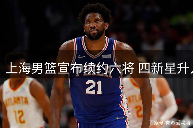 上海男篮宣布续约六将 四新星升入一线队