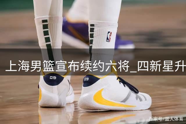上海男篮宣布续约六将 四新星升入一线队