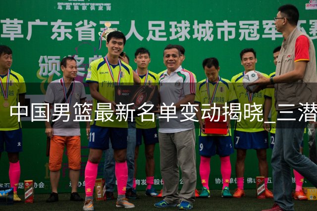 中国男篮最新名单变动揭晓 三潜力新星遗憾告别集训队