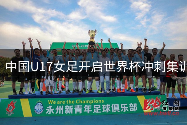中国U17女足开启世界杯冲刺集训 将出战上海国际邀请赛