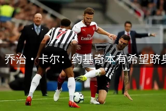乔治·卡尔：约基奇本有希望跻身历史前十 但他被掘金耽误了