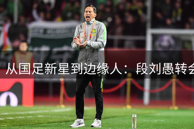 从国足新星到边缘人：段刘愚转会云南玉昆后的尴尬处境