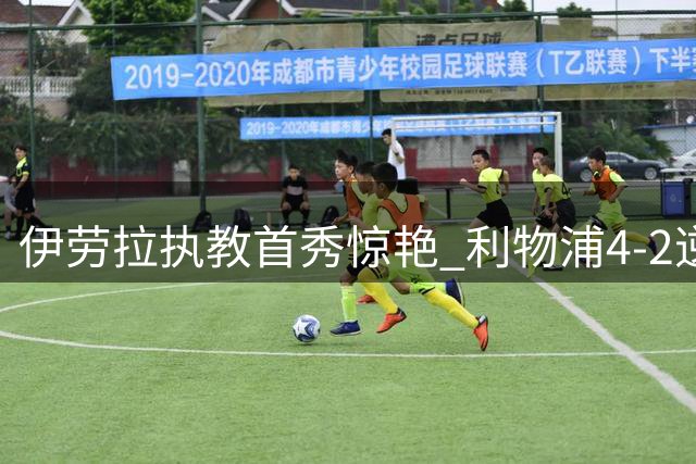 伊劳拉执教首秀惊艳 利物浦4-2逆转桑德兰展现新气象