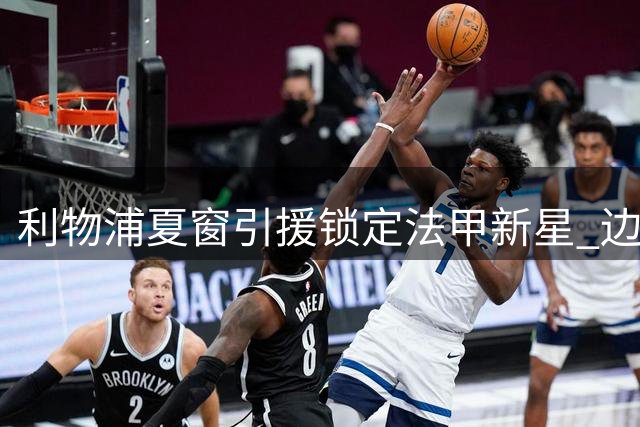 利物浦夏窗引援锁定法甲新星 边锋补强成克洛普首要任务