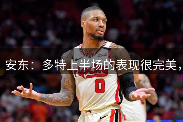 安东：多特上半场的表现很完美，但在占据优势时应尽快锁定胜局