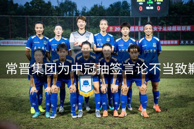常晋集团为中冠抽签言论不当致歉 重申球队初心