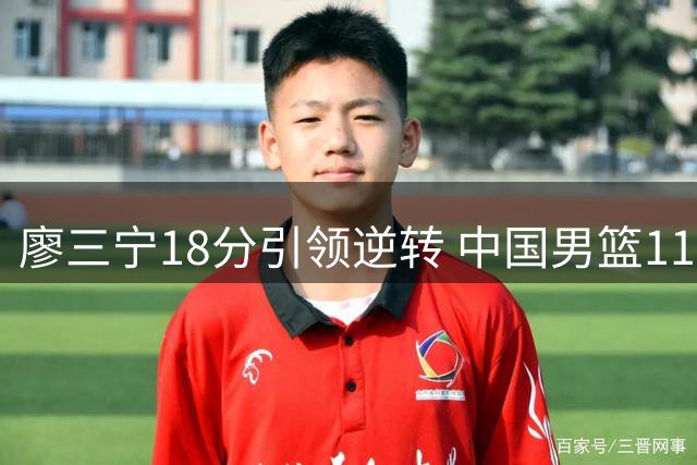 廖三宁18分引领逆转 中国男篮11分优势战胜格鲁吉亚
