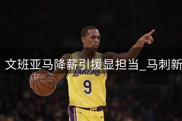 文班亚马降薪引援显担当 马刺新赛季战力跃居联盟次席