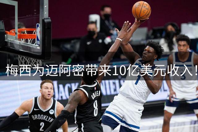 梅西为迈阿密带来10亿美元收入！老詹能在费城复刻梅西效应吗？