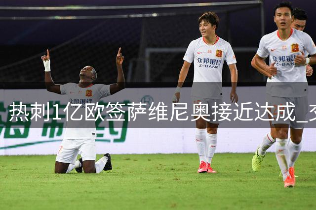 热刺1亿欧签萨维尼奥接近达成 交易含马尔穆什