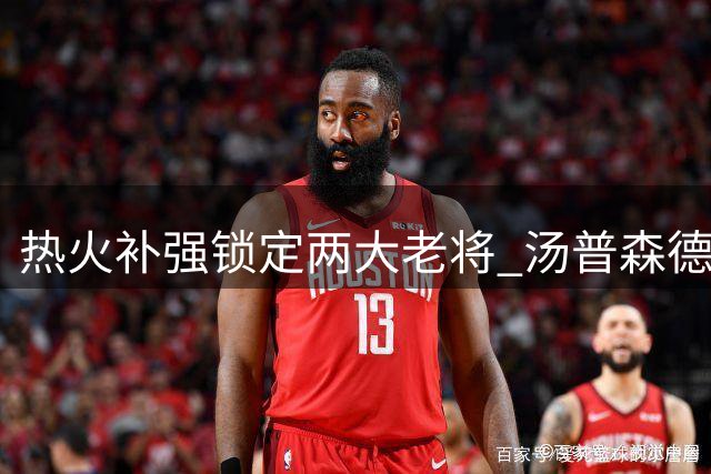 热火补强锁定两大老将 汤普森德罗赞成最新目标