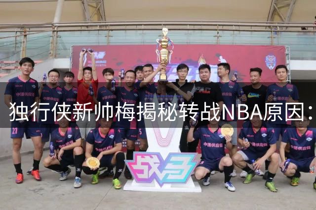 独行侠新帅梅揭秘转战NBA原因：渴望专注纯粹篮球事业