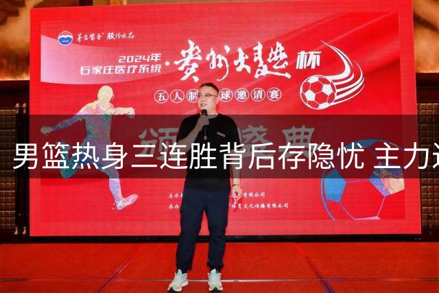 男篮热身三连胜背后存隐忧 主力迟迟未归引发用人质疑