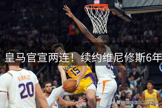皇马官宣两连！续约维尼修斯6年，再砸1.4亿欧，锁定19岁爆点7年