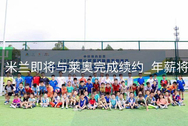 米兰即将与莱奥完成续约 年薪将大幅提升至400万欧元