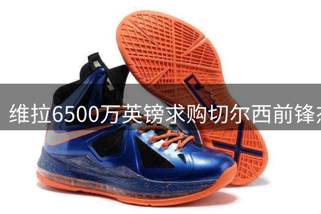 维拉6500万英镑求购切尔西前锋杰克逊 马竞加入争夺战