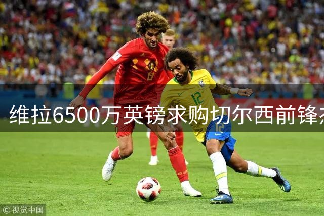 维拉6500万英镑求购切尔西前锋杰克逊 马竞加入争夺战