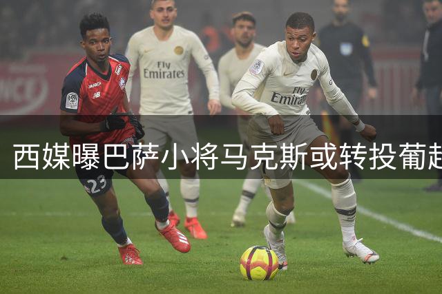 西媒曝巴萨小将马克斯或转投葡超布拉加