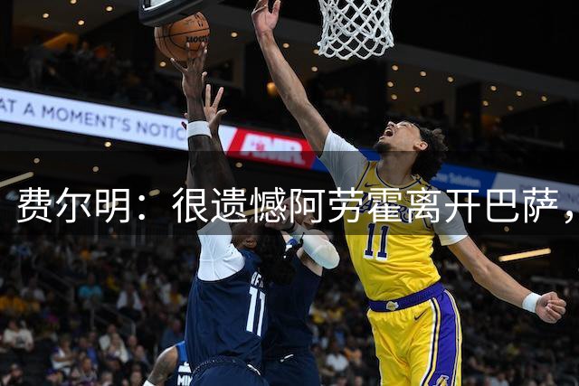 费尔明：很遗憾阿劳霍离开巴萨，希望他下赛季能够回来