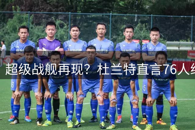 超级战舰再现？杜兰特直言76人组四巨头合情合理 勇士王朝早有先例