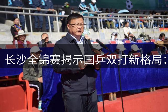 长沙全锦赛揭示国乒双打新格局：老将宝刀未老 新人强势突围