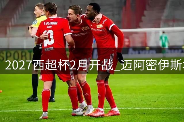 2027西超杯2月开战 迈阿密伊斯坦布尔或迎足球盛宴