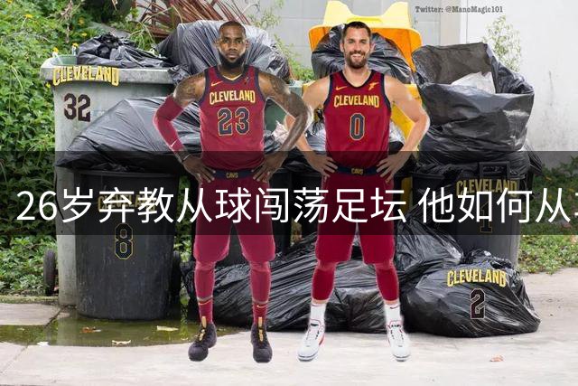 26岁弃教从球闯荡足坛 他如何从车间工逆袭北京足协掌门？