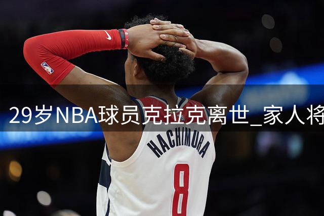 29岁NBA球员克拉克离世 家人将获1250万美元保险赔付