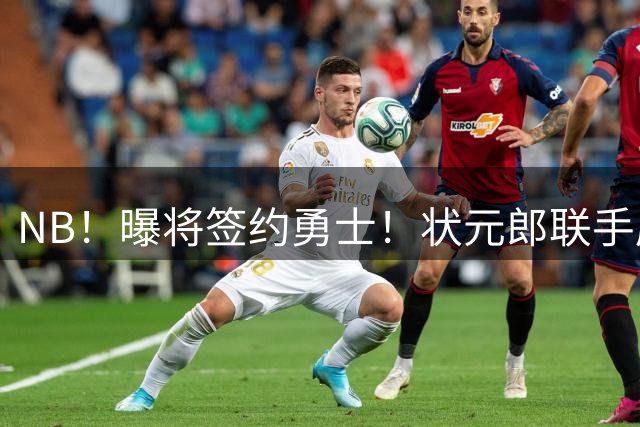 NB！曝将签约勇士！状元郎联手库里...