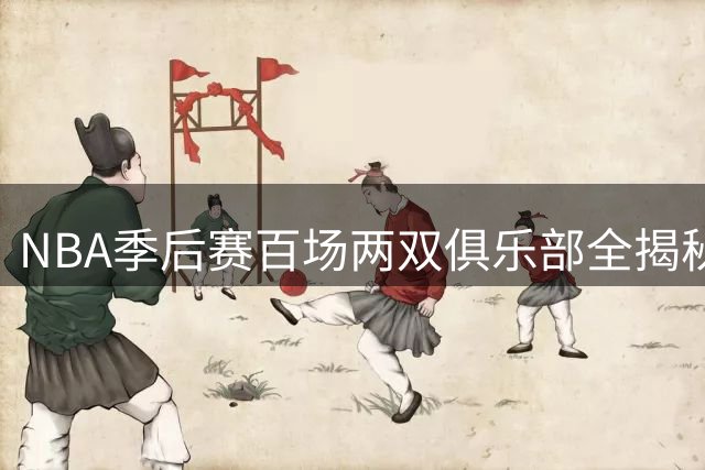 NBA季后赛百场两双俱乐部全揭秘：现役仅詹姆斯入围 乔丹科比无缘