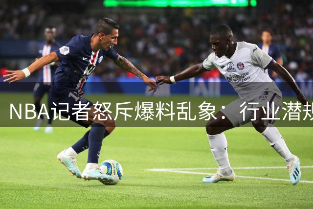 NBA记者怒斥爆料乱象：行业潜规则遭破坏 文班亚马2K封面提前泄露引争议